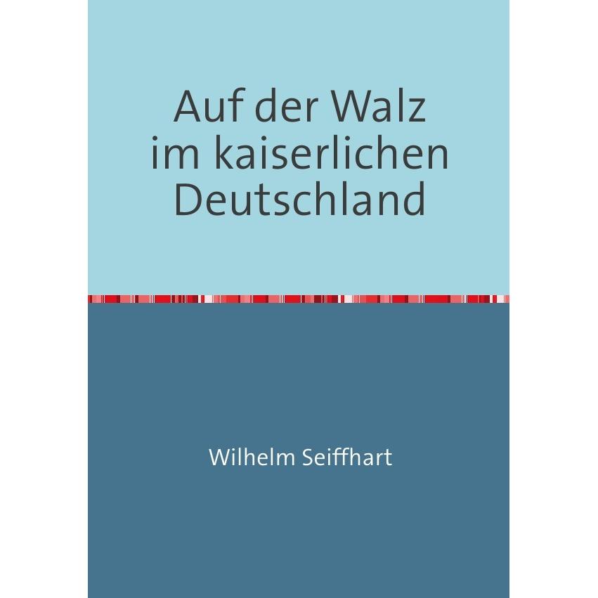 Auf der Walz im kaiserlichen Deutschland, Belletristik von Wilhelm Seiffhart