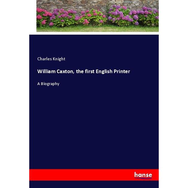 William Caxton, the first English Printer, Belletristik von Charles Knight
