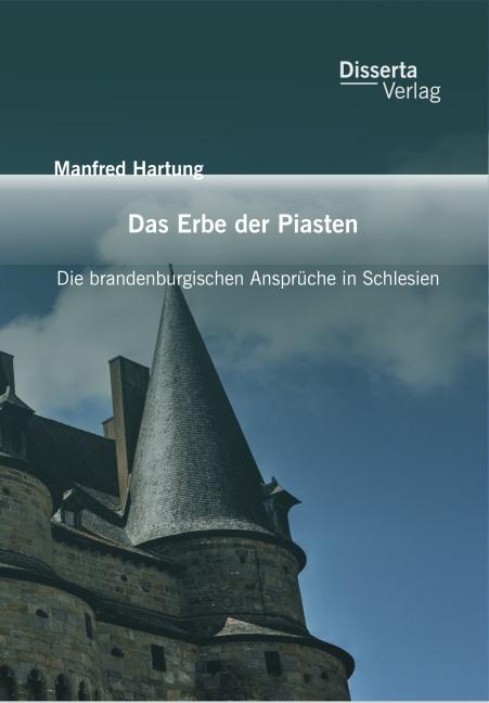 Produktbild Das Erbe der Piasten: Die brandenburgischen Ansprüche in Schlesien (Deutsch, Manfred Hartung, 2015)