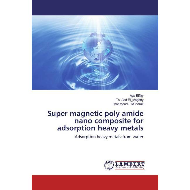Super magnetic poly amide nano composite for adsorption heavy metals, Fachbücher von Aya Elfiky Th. Abd El Moghny Mahmou...