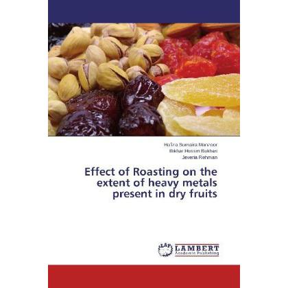 Effect of Roasting on the extent of heavy metals present in dry fruits, Fachbücher von Jeveria Rehman, Iftikhar Hussin B...