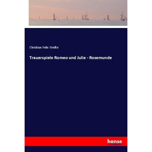 Trauerspiele Romeo und Julie - Rosemunde, Belletristik von Christian Felix Weisse