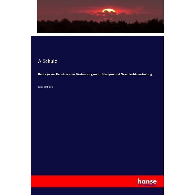 Beiträge zur Kenntniss der Bestäubungseinrichtungen und Geschlechtsverteilung, Fachbücher von A Schulz
