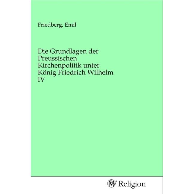 Die Grundlagen der Preussischen Kirchenpolitik unter König Friedrich Wilhelm IV, Sachbücher