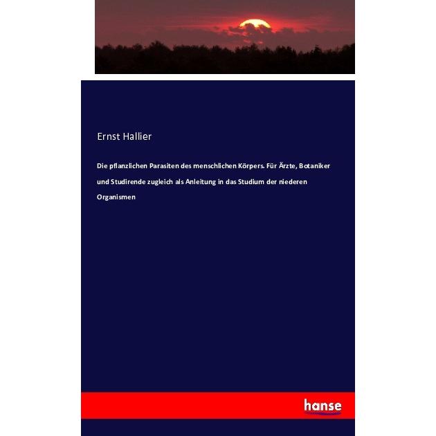 Die pflanzlichen Parasiten des menschlichen Körpers, Fachbücher von Ernst Hallier