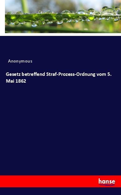 Produktbild Gesetz betreffend Straf-Prozess-Ordnung vom 5. Mai 1862 (Deutsch, Anonym, 2017)