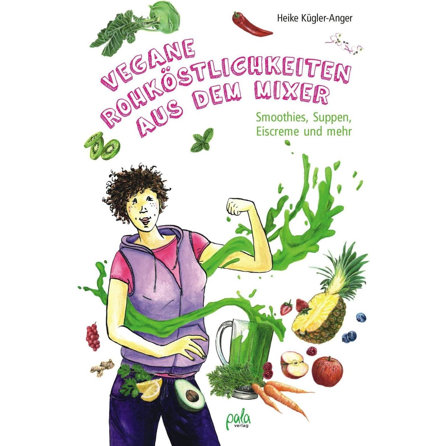 Vegane Rohköstlichkeiten aus dem Mixer, Ratgeber von Heike Kügler-Anger