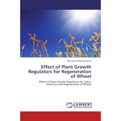 Effect of Plant Growth Regulators for Regeneration of Wheat, Fachbücher von Abu Hena Mostafa Kamal