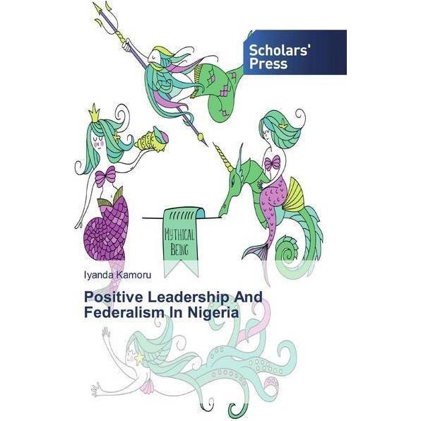 Positive Leadership And Federalism In Nigeria, Fachbücher von Iyanda Kamoru