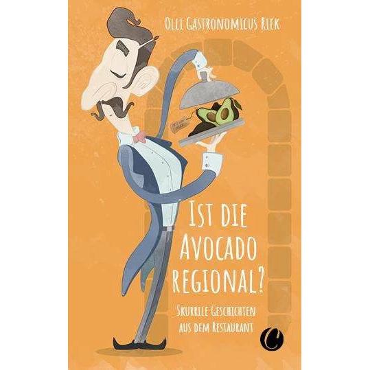 Ist die Avocado regional? Skurrile Geschichten aus dem Restaurant, Belletristik von Olli 'Gastronomicus' Riek