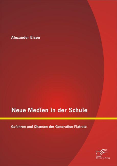 Produktbild Neue Medien in der Schule: Gefahren und Chancen der Generation Flatrate (Deutsch, Alexander Eisen, 2014)