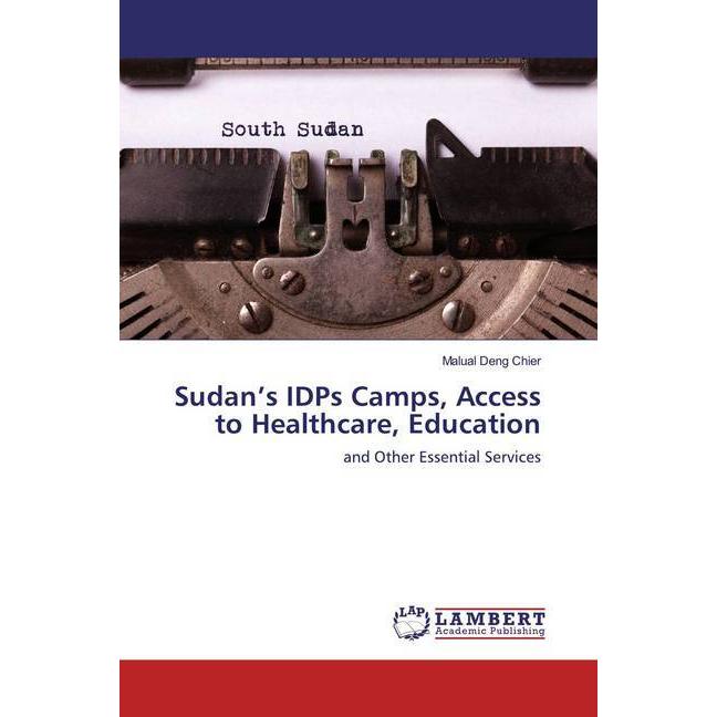 Sudan's IDPs Camps, Access to Healthcare, Education, Fachbücher von Malual Deng Chier