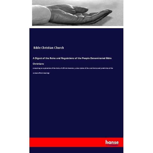 A Digest of the Rules and Regulations of the People Denominated Bible Christians, Sachbücher von Bible Christian Church