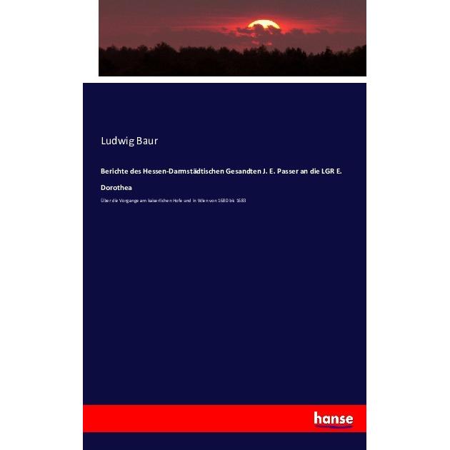 Berichte des Hessen-Darmstädtischen Gesandten J. E. Passer an die LGR E. Dorothea, Fachbücher von Ludwig Baur