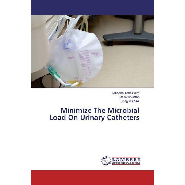 Minimize The Microbial Load On Urinary Catheters, Fachbücher von Mahwish Aftab, Shagufta Naz, Toheeda Tabassum
