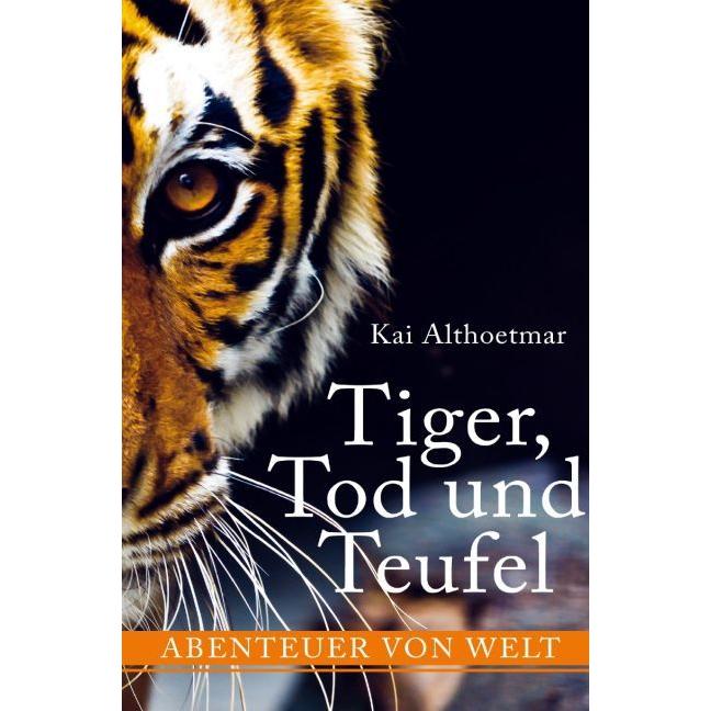 Tiger, Tod und Teufel. Abenteuer von Welt, Ratgeber von Kai Althoetmar
