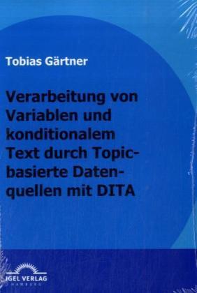 Produktbild Verarbeitung von Variablen und konditionalen Text durch Topic-basierte Datenquellen mit DITA (Deutsch, Tobias Gärtner, 2009)