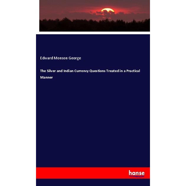 The Silver and Indian Currency Questions Treated in a Practical Manner, Fachbücher von Edward Monson George
