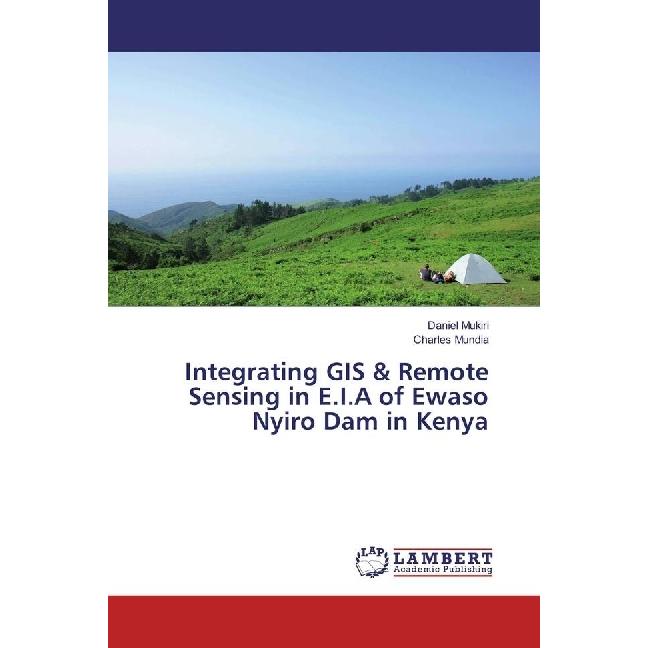 Integrating GIS & Remote Sensing in E.I.A of Ewaso Nyiro Dam in Kenya, Fachbücher von Daniel Mukiri, Charles Mundia