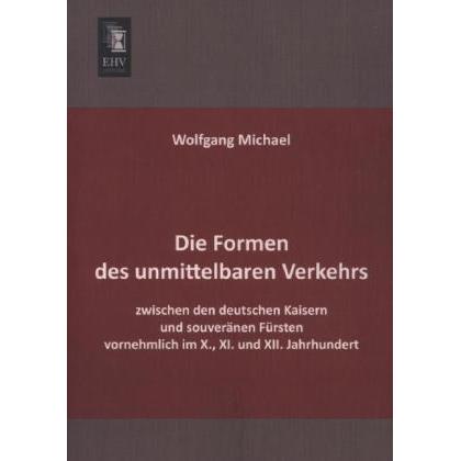 Die Formen des unmittelbaren Verkehrs zwischen den deutschen Kaisern und souveränen Fürsten vornehml, Fachbücher von Wol...