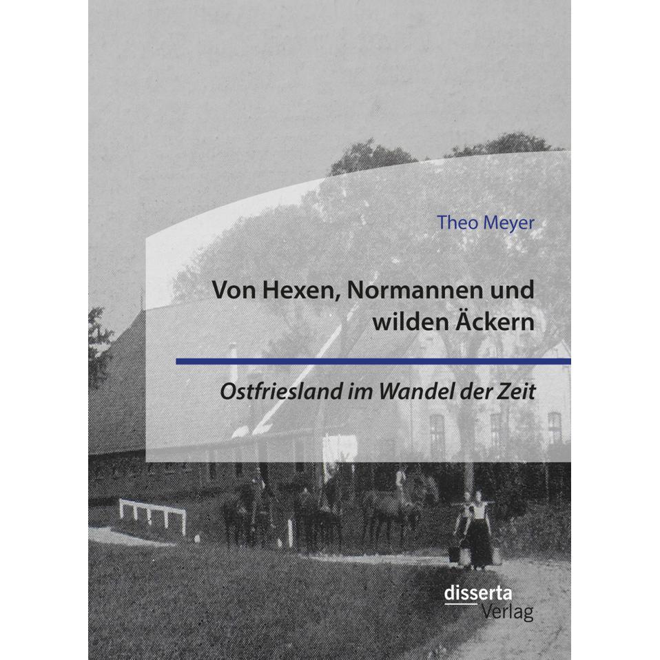 Von Hexen, Normannen und wilden Äckern. Ostfriesland im Wandel der Zeit, Fachbücher von Theo Meyer