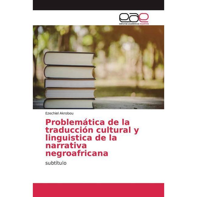 Problemática de la traducción cultural y linguistica de la narrativa negroafricana, Fachbücher von Ezechiel Akrobou
