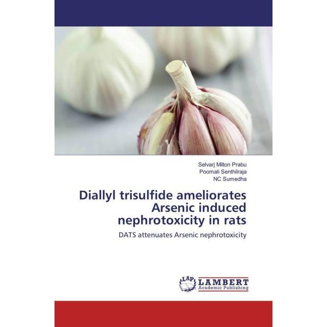 Diallyl trisulfide ameliorates Arsenic induced nephrotoxicity in rats, Fachbücher von NC Sumedha, Selvarj Milton Prabu, ...