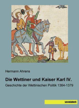 Produktbild Die Wettiner und Kaiser Karl IV (Deutsch, Hermann Ahrens, 2014)