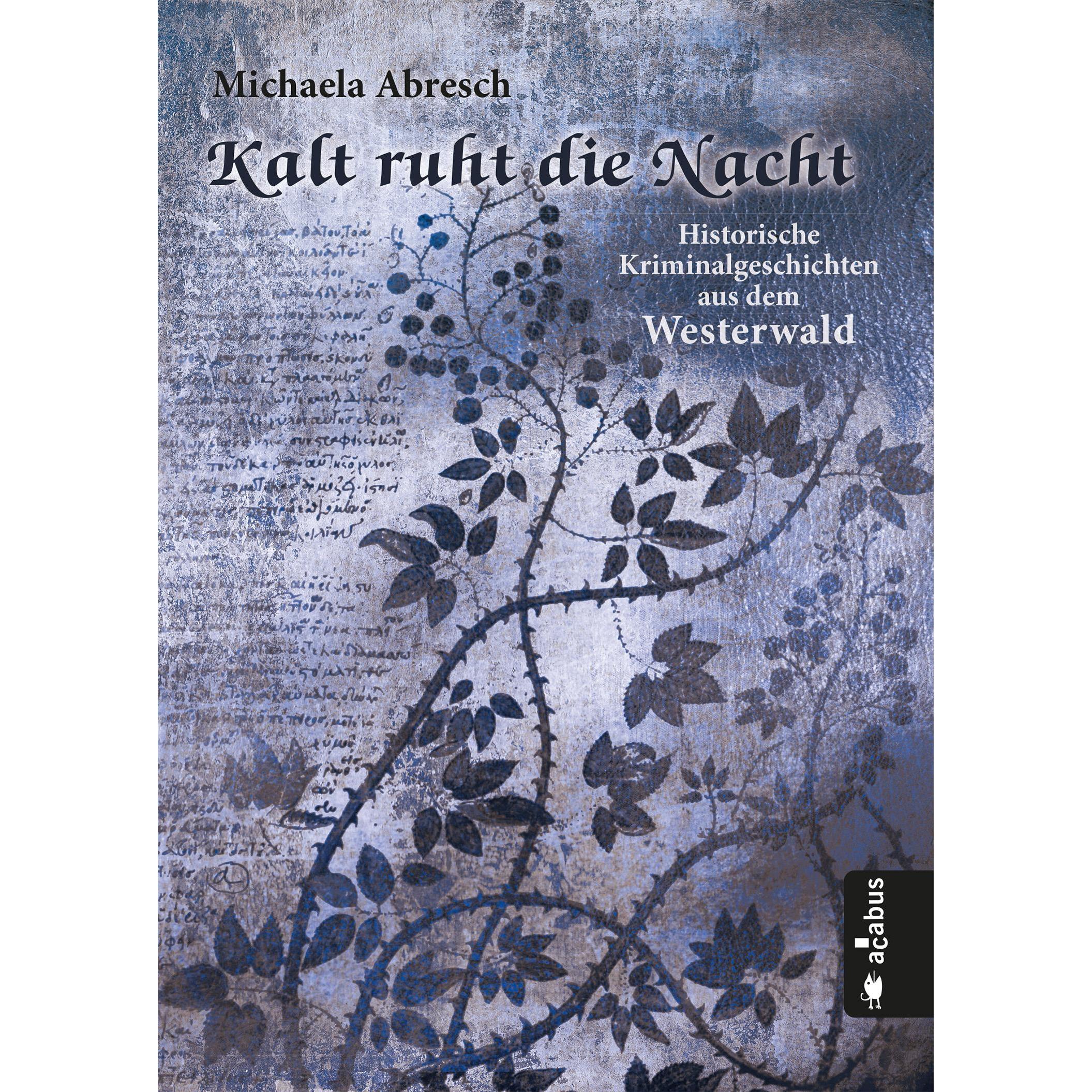 Kalt ruht die Nacht. Historische Kriminalgeschichten aus dem Westerwald, Belletristik von Michaela Abresch