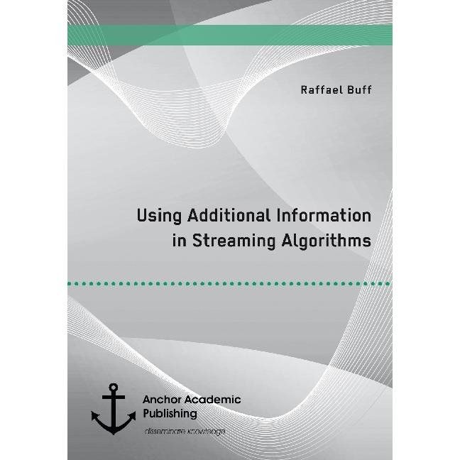 Using Additional Information in Streaming Algorithms, Fachbücher von Raffael Buff