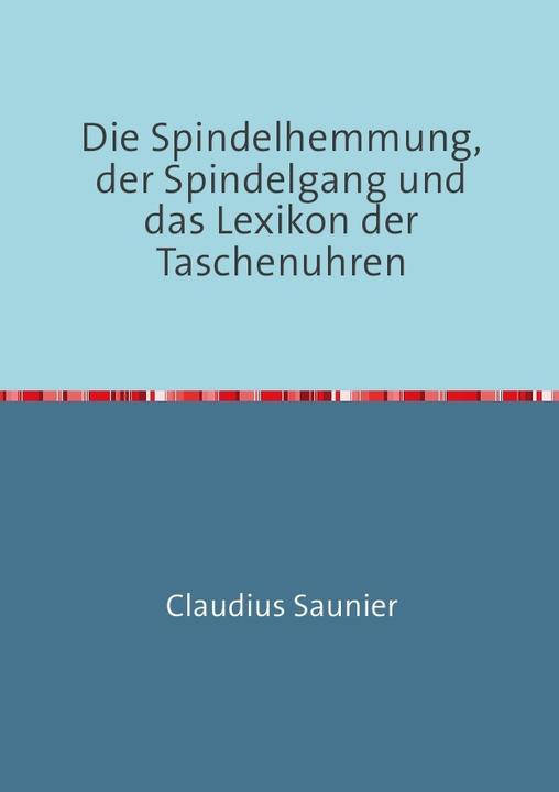 Produktbild Die Spindelhemmung, der Spindelgang und das Lexikon der Taschenuhren (Deutsch, Claudius Saunier, 2016)