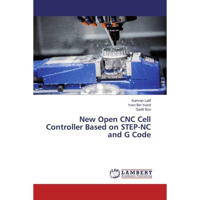 New Open CNC Cell Controller Based on STEP-NC and G Code, Fachbücher von Kamran Latif, Qadir Bux, Yusri Bin Yusof