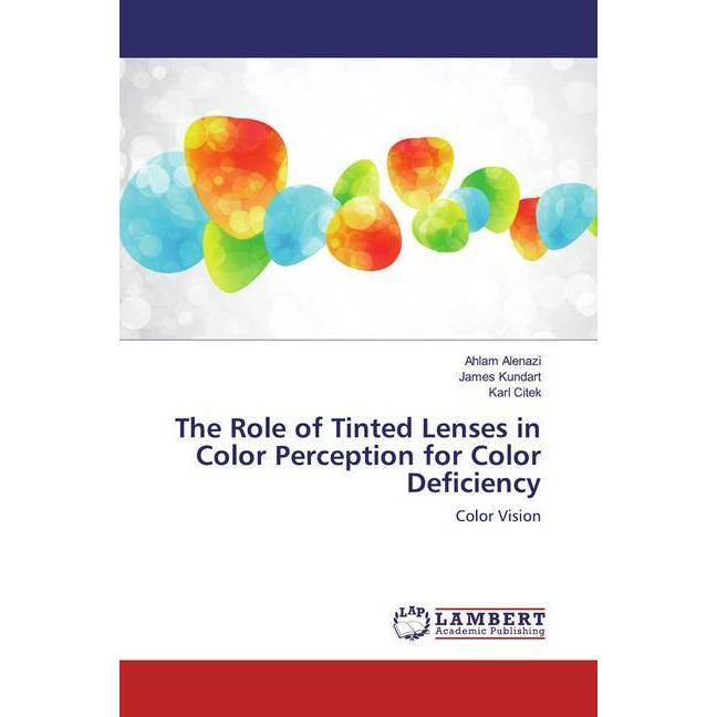 The Role of Tinted Lenses in Color Perception for Color Deficiency, Fachbücher von Ahlam Alenazi, James Kundart, Karl Ci...