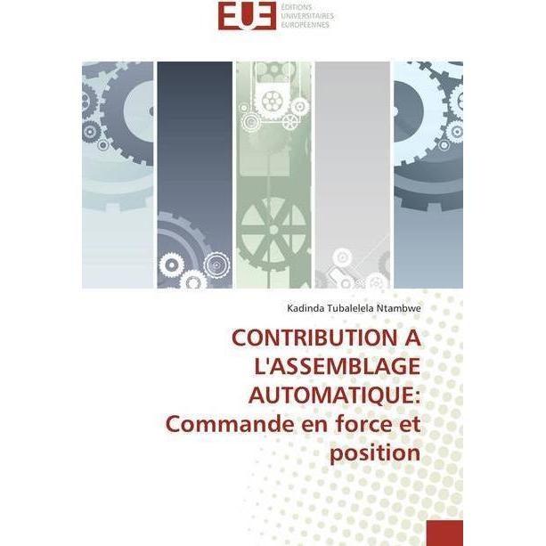 CONTRIBUTION A L'ASSEMBLAGE AUTOMATIQUE: Commande en force et position, Fachbücher von Kadinda Tubalelela Ntambwe