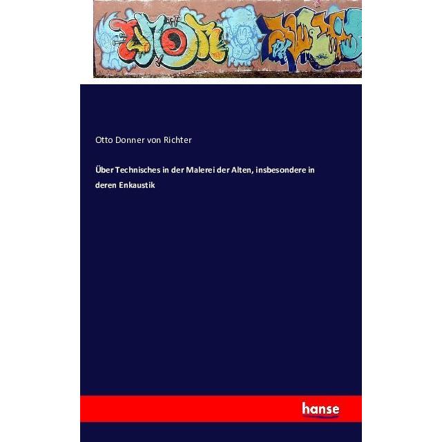 Über Technisches in der Malerei der Alten, insbesondere in deren Enkaustik, Fachbücher von Otto Donner-von Richter