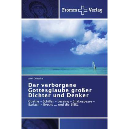 Der verborgene Gottesglaube grosser Dichter und Denker, Sachbücher von Axel Denecke