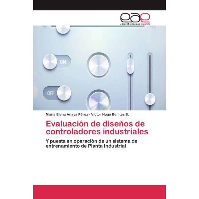 Evaluación de diseños de controladores industriales, Fachbücher von María Elena Anaya Pérez, Víctor Hugo Benítez B.