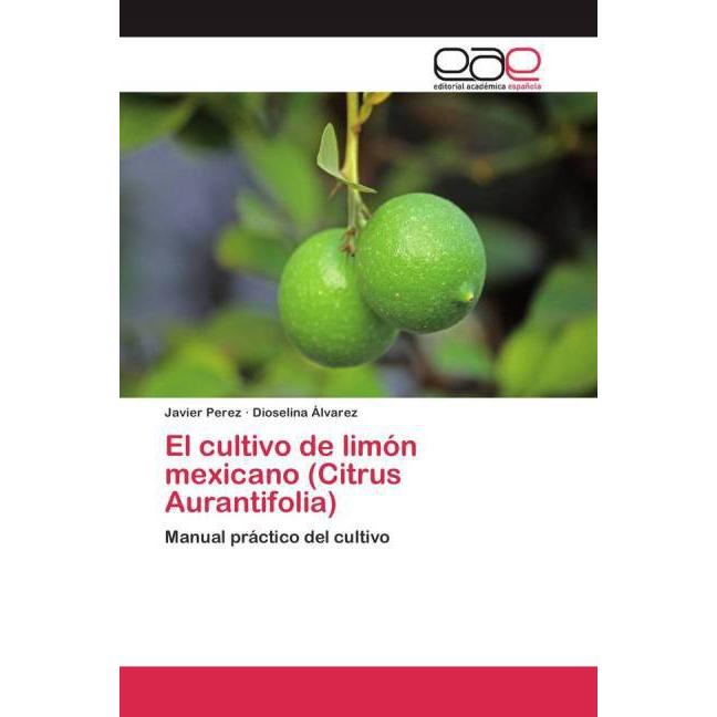 El cultivo de limón mexicano (Citrus Aurantifolia), Fachbücher von Javier Perez, Dioselina Álvarez