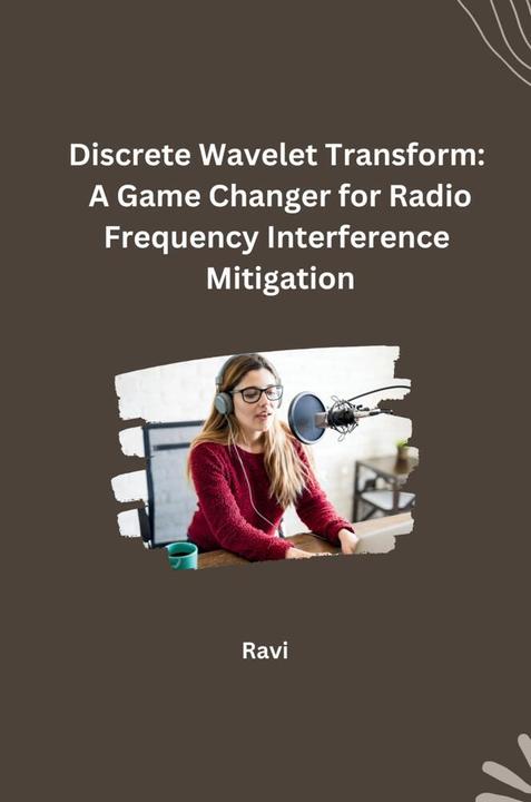 Produktbild Discrete Wavelet Transform: A Game Changer for Radio Frequency Interference Mitigation (Englisch, Ravi, 2024)