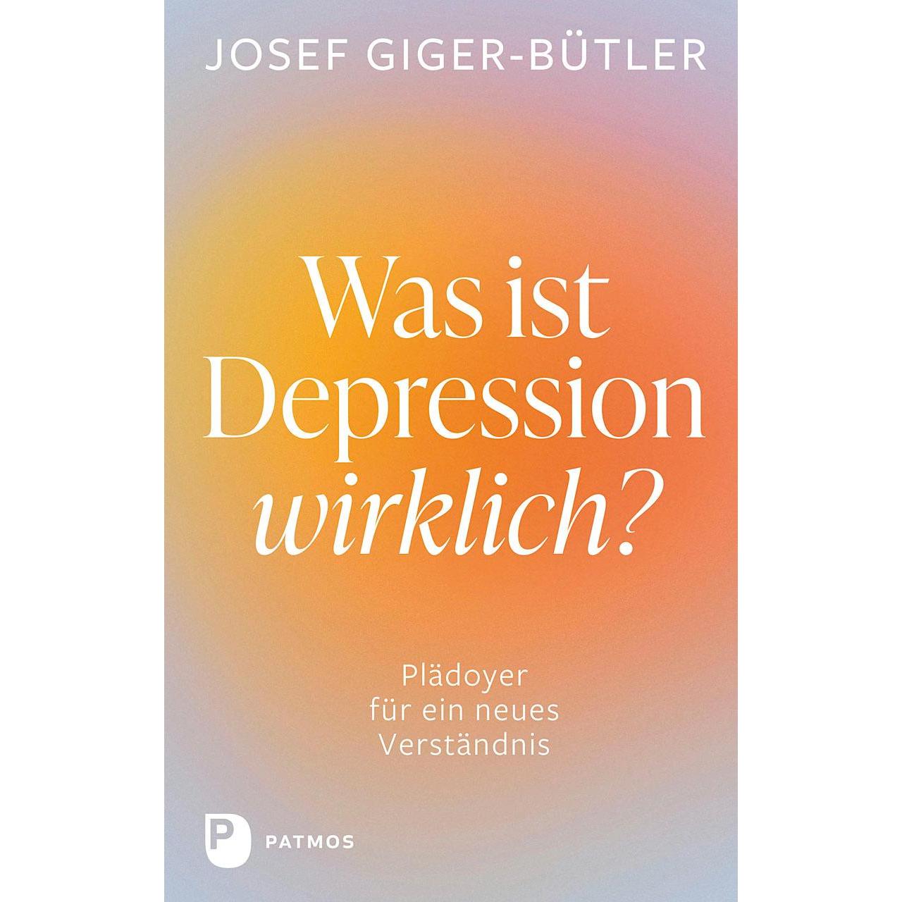 Was ist Depression wirklich?, Ratgeber von Josef Giger-Bütler