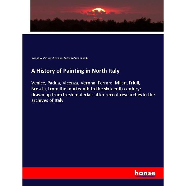 A History of Painting in North Italy, Fachbücher von Giovanni B. Cavalcaselle, Joseph A. Crowe