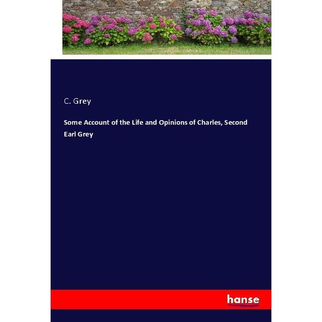 Some Account of the Life and Opinions of Charles, Second Earl Grey, Belletristik von Charles, Second Earl Grey
