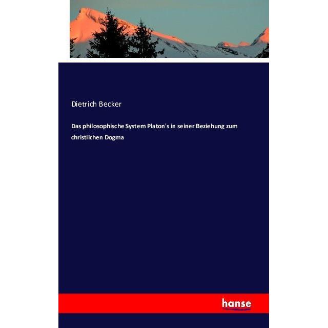 Das philosophische System Platon's in seiner Beziehung zum christlichen Dogma, Fachbücher von Dietrich Becker