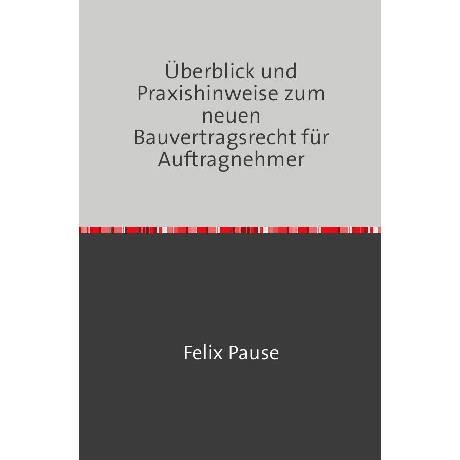 Überblick und Praxishinweise zum neuen Bauvertragsrecht für Auftragnehmer, Fachbücher von Felix Pause LL.M.