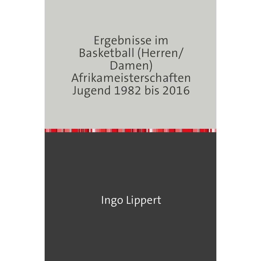 Sportstatistik / Ergebnisse im Basketball (Herren/Damen) Afrikameisterschaften Jugend 1982 bis 2016, Ratgeber von Ingo L...