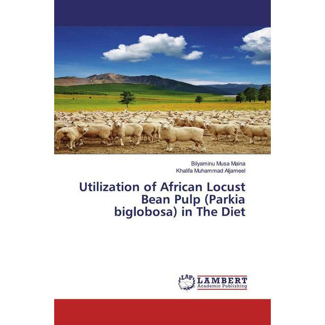 Utilization of African Locust Bean Pulp (Parkia biglobosa) in The Diet, Fachbücher von Khalifa Muhammad Aljameel, Bilyam...