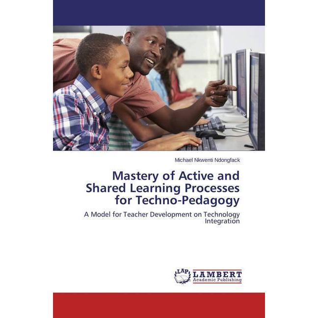 Mastery of Active and Shared Learning Processes for Techno-Pedagogy, Fachbücher von Michael Nkwenti Ndongfack