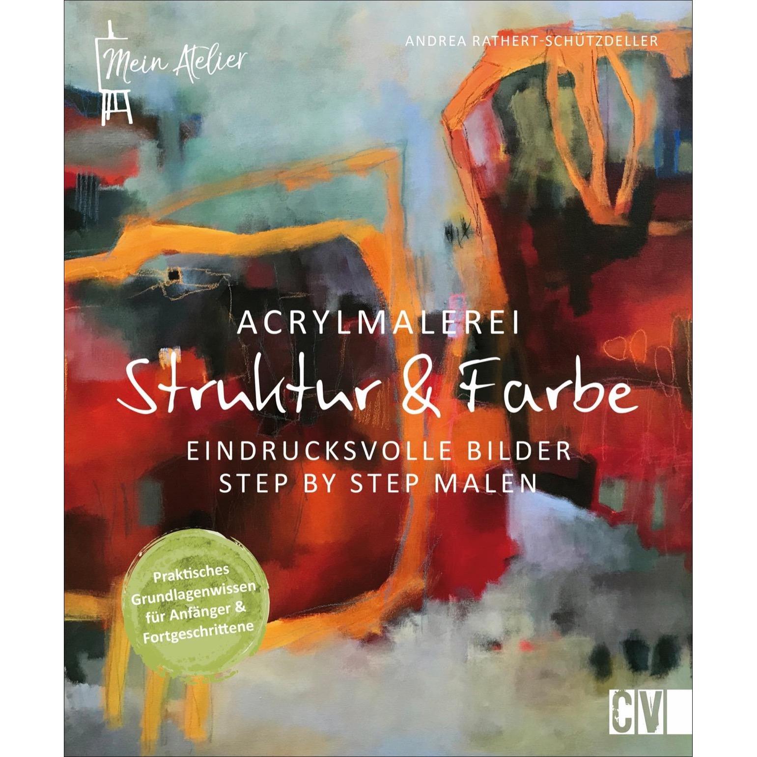 Mein Atelier Acrylmalerei - Struktur & Farbe, Ratgeber von Andrea Rathert-Schützdeller