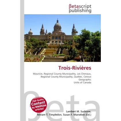 Trois-Rivières, Ratgeber von Lambert M. Surhone, Miriam T. Timpledon, Susan F. Marseken