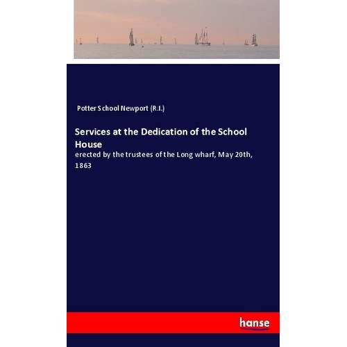 Services at the Dedication of the School House, Belletristik von Potter School Newport (R.I.)